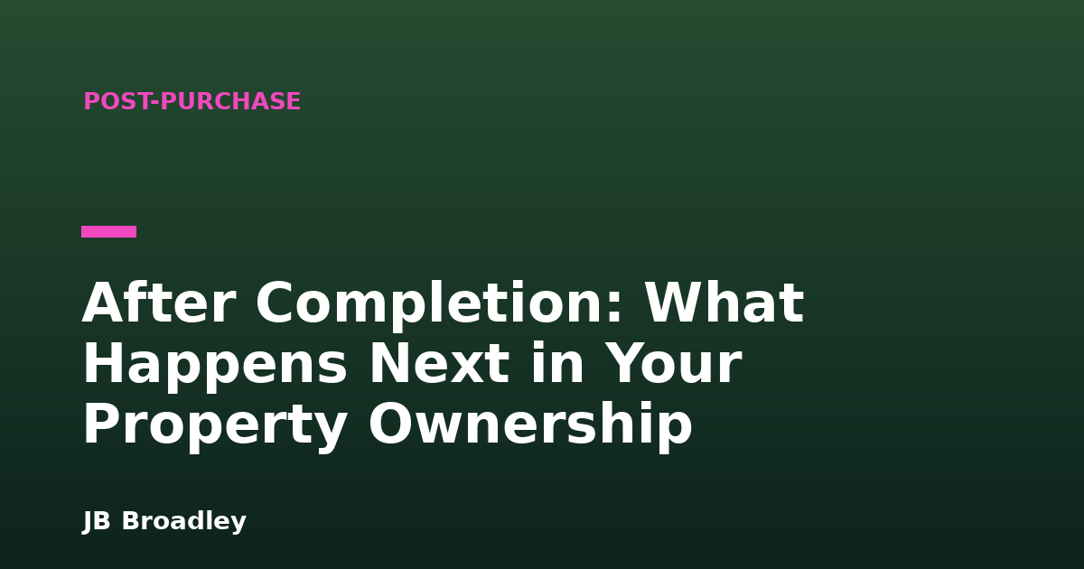 After Completion: What Happens Next in Your Property Ownership